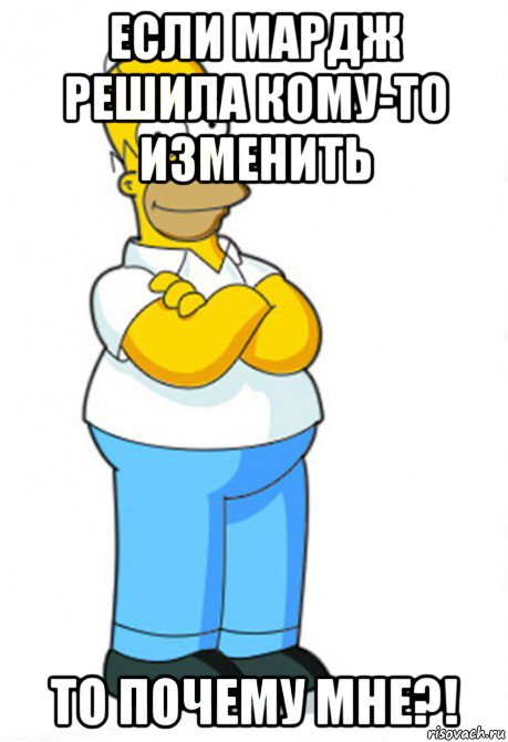 если мардж решила кому-то изменить то почему мне?!