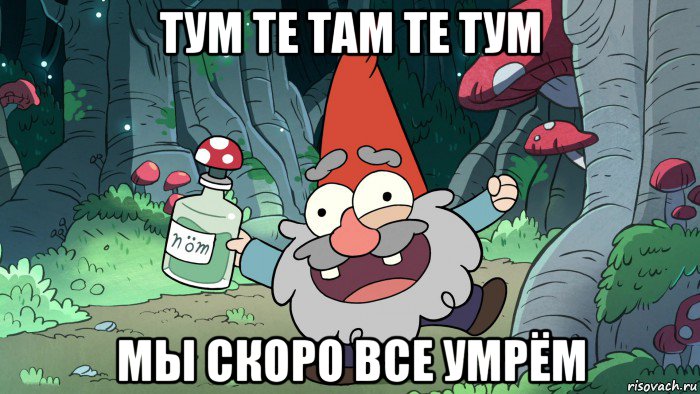 тум те там те тум мы скоро все умрём