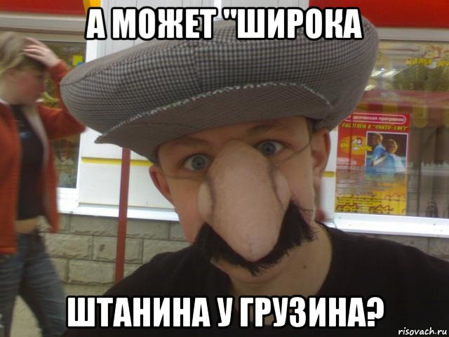 а может "широка штанина у грузина?