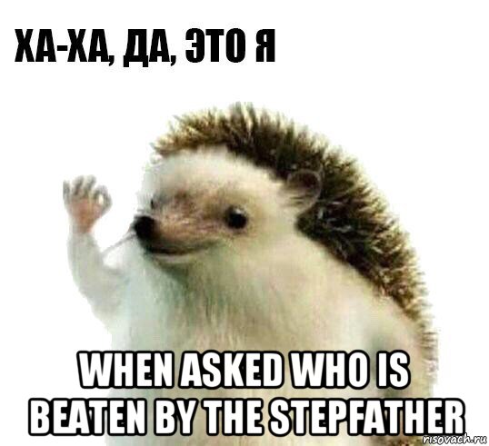  when asked who is beaten by the stepfather, Мем Ха-ха да это я