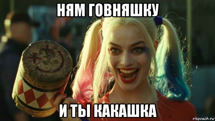 ням говняшку и ты какашка, Мем    Harley quinn