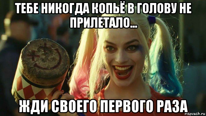 тебе никогда копьё в голову не прилетало... жди своего первого раза, Мем    Harley quinn