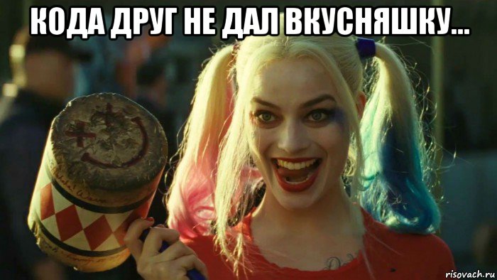 кода друг не дал вкусняшку... , Мем    Harley quinn