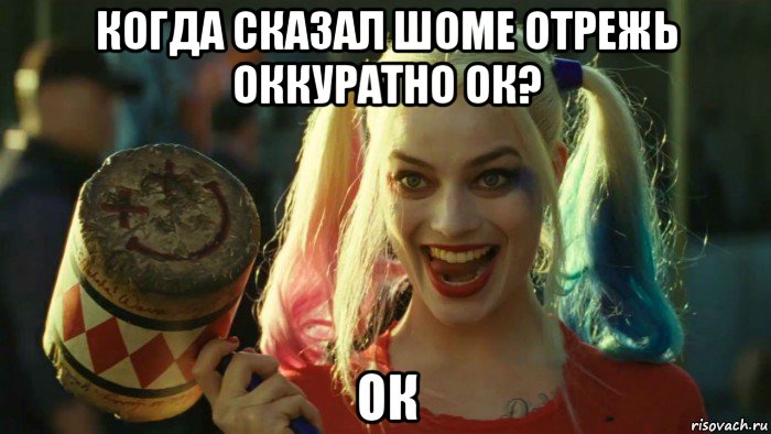 когда сказал шоме отрежь оккуратно ок? ок, Мем    Harley quinn