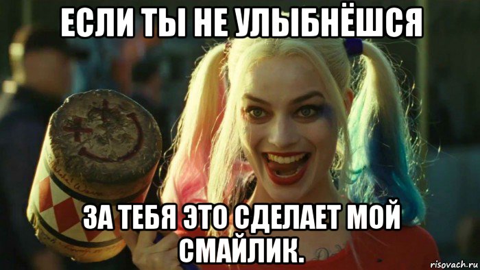 если ты не улыбнёшся за тебя это сделает мой смайлик., Мем    Harley quinn