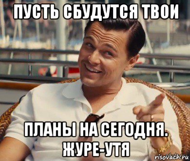 пусть сбудутся твои планы на сегодня. журе-утя, Мем Хитрый Гэтсби