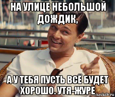 на улице небольшой дождик, а у тебя пусть всё будет хорошо. утя-журе, Мем Хитрый Гэтсби