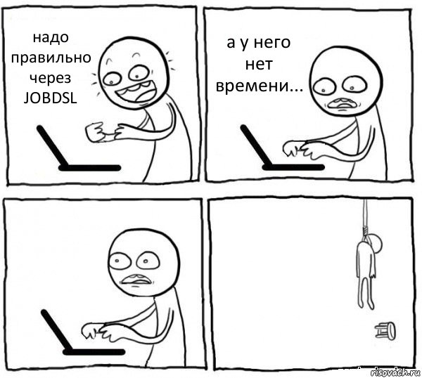 надо правильно через JOBDSL а у него нет времени...  , Комикс интернет убивает