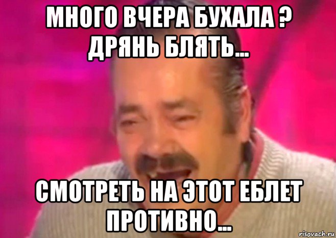 много вчера бухала ? дрянь блять... смотреть на этот еблет противно..., Мем  Испанец