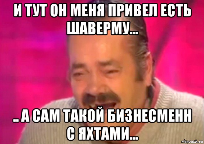 и тут он меня привел есть шаверму... .. а сам такой бизнесменн с яхтами..., Мем  Испанец