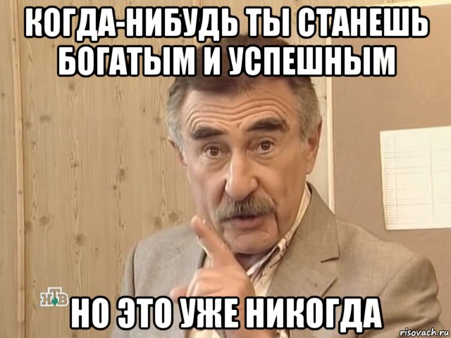 когда-нибудь ты станешь богатым и успешным но это уже никогда, Мем Каневский (Но это уже совсем другая история)