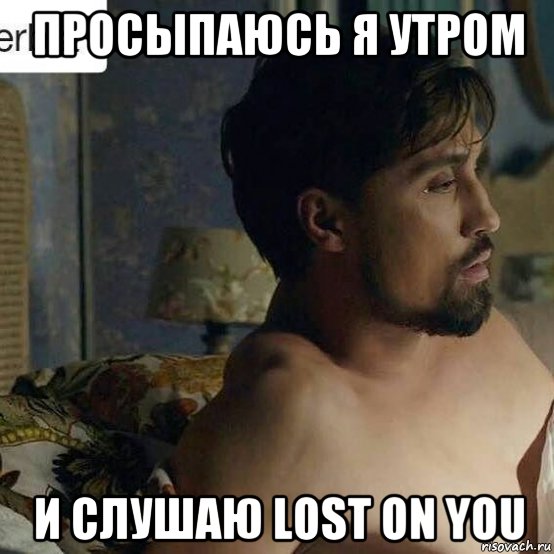 просыпаюсь я утром и слушаю lost on you