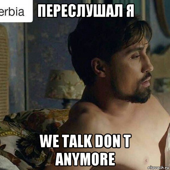 переслушал я we talk don t anymore