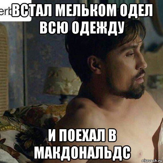 встал мельком одел всю одежду и поехал в макдональдс