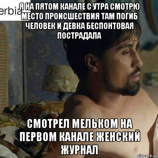 я на пятом канале с утра смотрю место происшествия там погиб человек и девка беспонтовая пострадала смотрел мельком на первом канале женский журнал