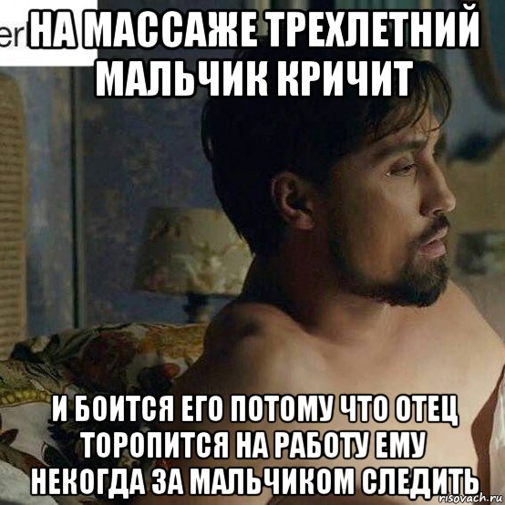 на массаже трехлетний мальчик кричит и боится его потому что отец торопится на работу ему некогда за мальчиком следить