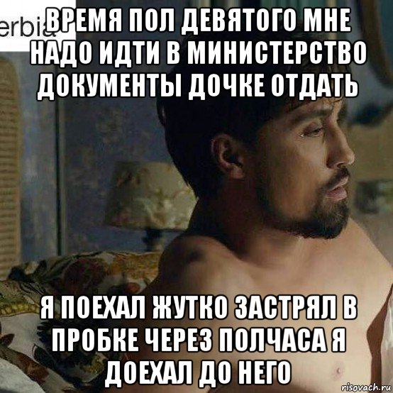 время пол девятого мне надо идти в министерство документы дочке отдать я поехал жутко застрял в пробке через полчаса я доехал до него