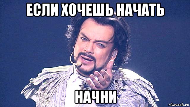 если хочешь начать начни