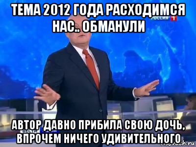 тема 2012 года расходимся нас.. обманули автор давно прибила свою дочь, впрочем ничего удивительного, Мем КИСЕЛЬ