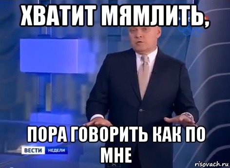 хватит мямлить, пора говорить как по мне