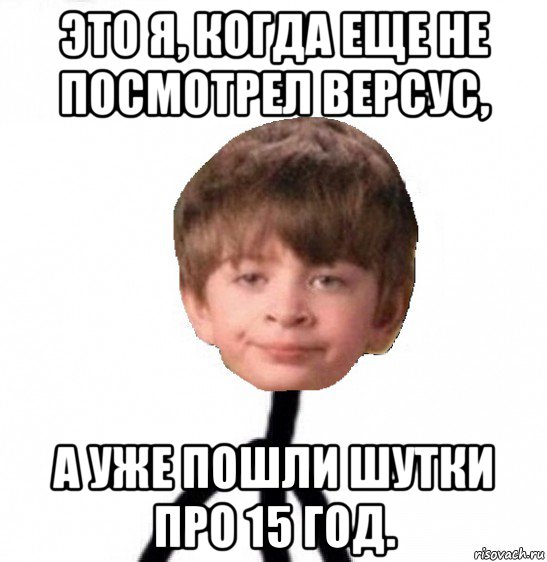 это я, когда еще не посмотрел версус, а уже пошли шутки про 15 год., Мем Кислолицый0