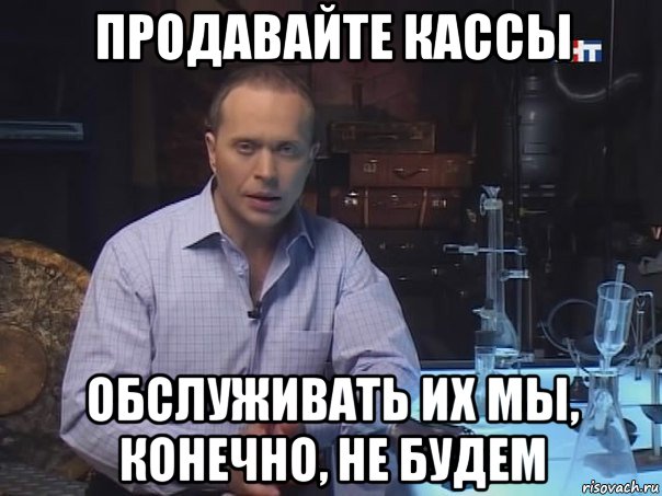 продавайте кассы обслуживать их мы, конечно, не будем, Мем Конечно не буду