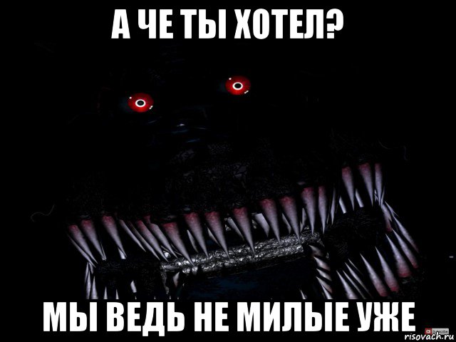 а че ты хотел? мы ведь не милые уже, Мем Кошмар фнаф