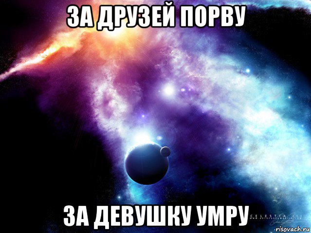 за друзей порву за девушку умру