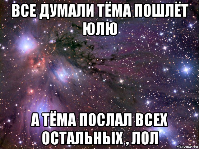 все думали тёма пошлёт юлю а тёма послал всех остальных , лол, Мем Космос