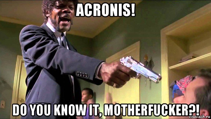 acronis! do you know it, motherfucker?!