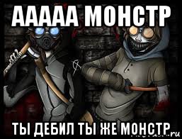 ааааа монстр ты дебил ты же монстр