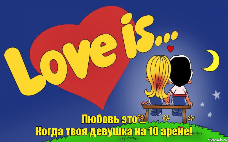 Любовь это ...
Когда твоя девушка на 10 арене!, Комикс Love is