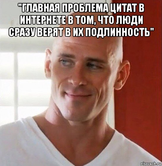 "главная проблема цитат в интернете в том, что люди сразу верят в их подлинность" 