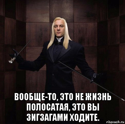  вообще-то, это не жизнь полосатая, это вы зигзагами ходите.