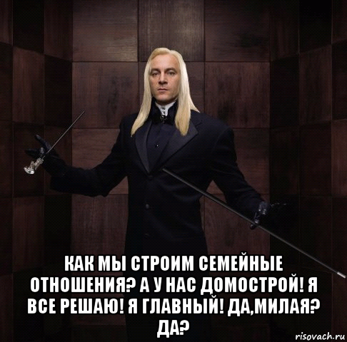  как мы строим семейные отношения? а у нас домострой! я все решаю! я главный! да,милая? да?
