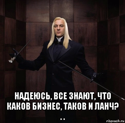  надеюсь, все знают, что каков бизнес, таков и ланч? . .