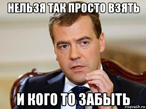 нельзя так просто взять и кого то забыть, Мем  Медведев нельзя так просто