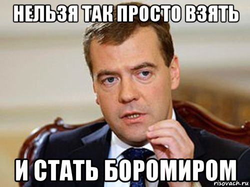 нельзя так просто взять и стать боромиром, Мем  Медведев нельзя так просто