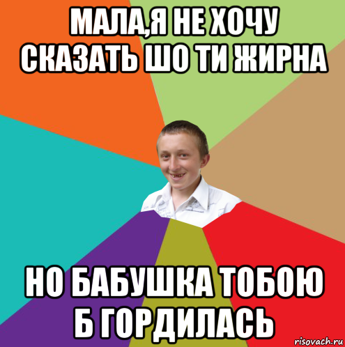 мала,я не хочу сказать шо ти жирна но бабушка тобою б гордилась, Мем  малый паца