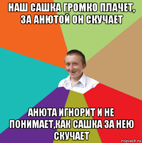 наш сашка громко плачет, за анютой он скучает анюта игнорит и не понимает,как сашка за нею скучает, Мем  малый паца