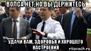 волса нет,но вы держитесь удачи вам, здоровья и хорошего настроения, Мем Медведев - денег нет но вы держитесь там