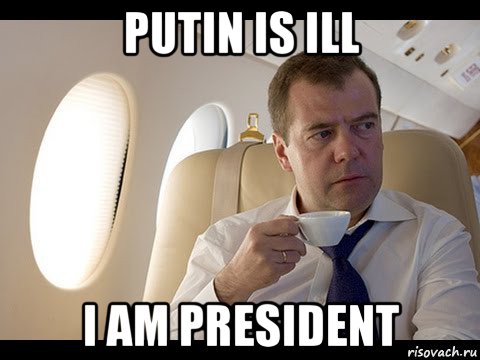 putin is ill i am president