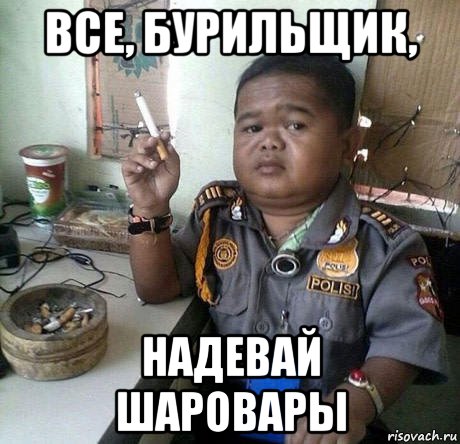 все, бурильщик, надевай шаровары
