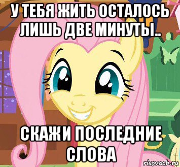 у тебя жить осталось лишь две минуты.. скажи последние слова
