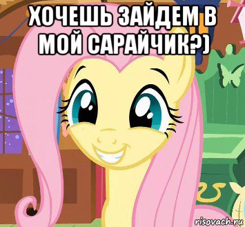 хочешь зайдем в мой сарайчик?) 