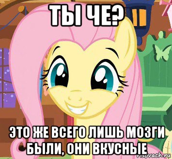 ты че? это же всего лишь мозги были, они вкусные