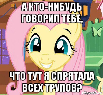 а кто-нибудь говорил тебе, что тут я спрятала всех трупов?