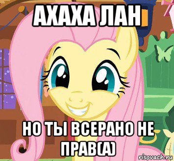 ахаха лан но ты всерано не прав(а)