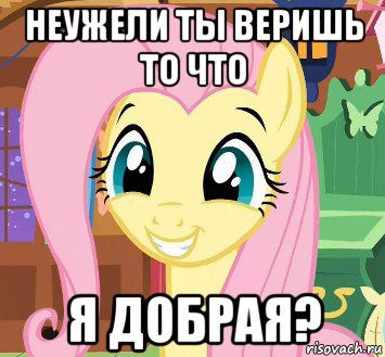 неужели ты веришь то что я добрая?