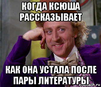 когда ксюша рассказывает как она устала после пары литературы, Мем мое лицо